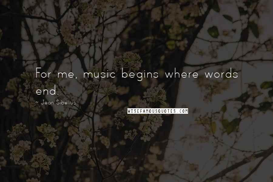 Jean Sibelius Quotes: For me, music begins where words end.
