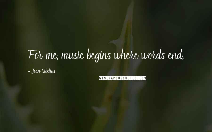 Jean Sibelius Quotes: For me, music begins where words end.