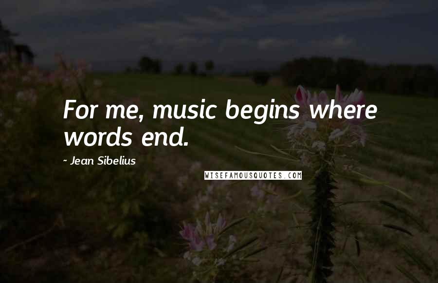 Jean Sibelius Quotes: For me, music begins where words end.