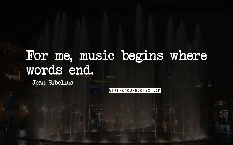 Jean Sibelius Quotes: For me, music begins where words end.