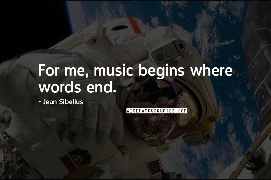Jean Sibelius Quotes: For me, music begins where words end.