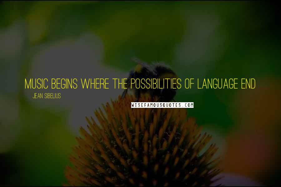 Jean Sibelius Quotes: Music begins where the possibilities of language end