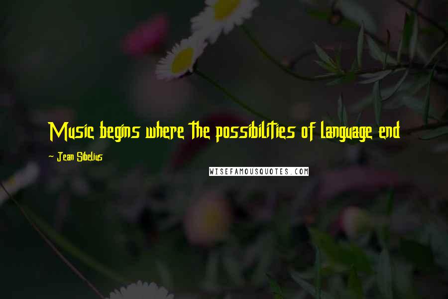 Jean Sibelius Quotes: Music begins where the possibilities of language end