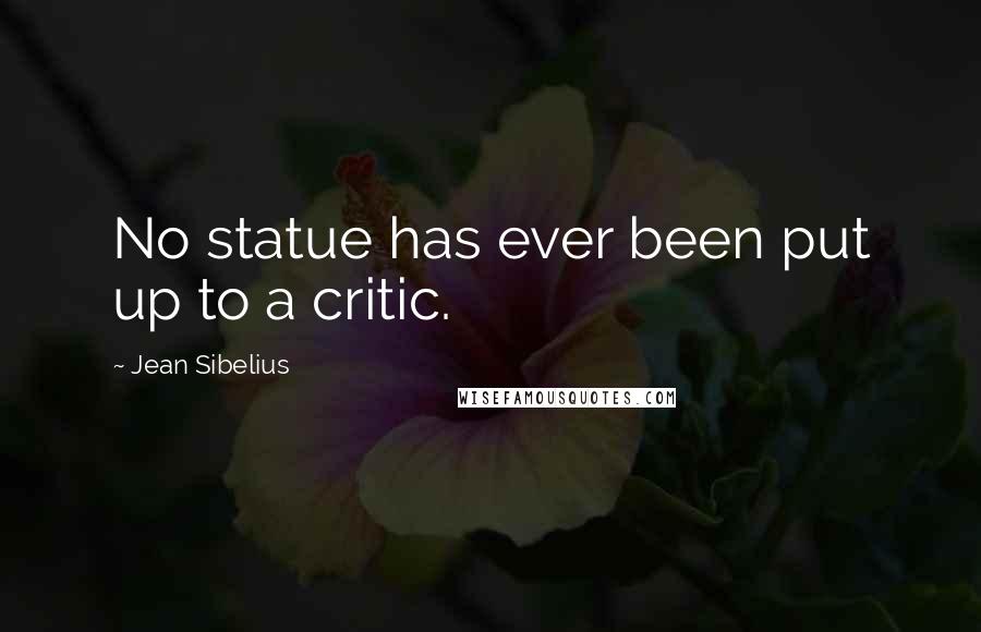 Jean Sibelius Quotes: No statue has ever been put up to a critic.