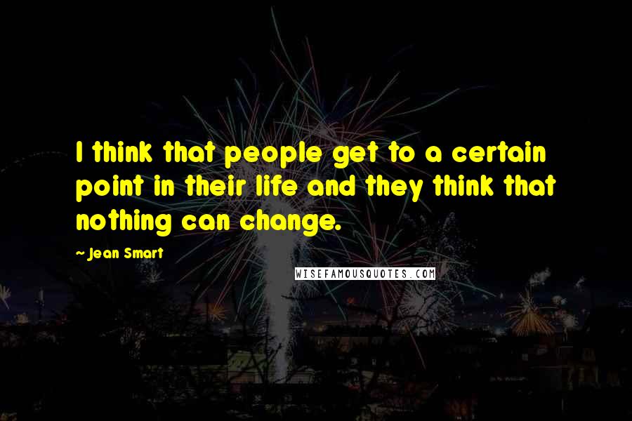 Jean Smart Quotes: I think that people get to a certain point in their life and they think that nothing can change.