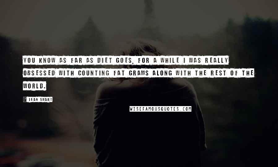 Jean Smart Quotes: You know as far as diet goes, for a while I was really obsessed with counting fat grams along with the rest of the world.