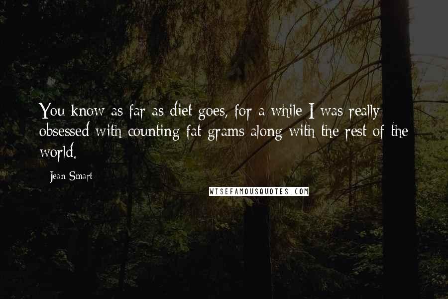 Jean Smart Quotes: You know as far as diet goes, for a while I was really obsessed with counting fat grams along with the rest of the world.