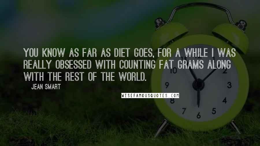 Jean Smart Quotes: You know as far as diet goes, for a while I was really obsessed with counting fat grams along with the rest of the world.