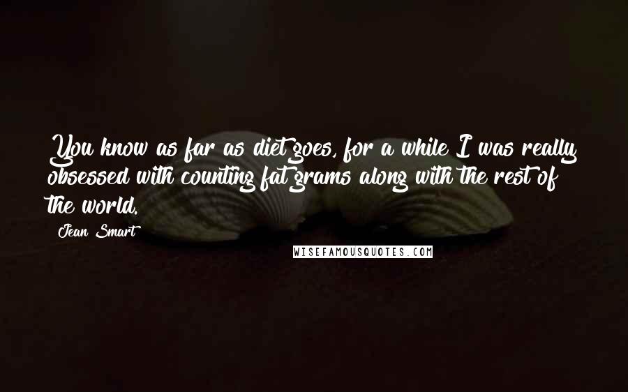 Jean Smart Quotes: You know as far as diet goes, for a while I was really obsessed with counting fat grams along with the rest of the world.