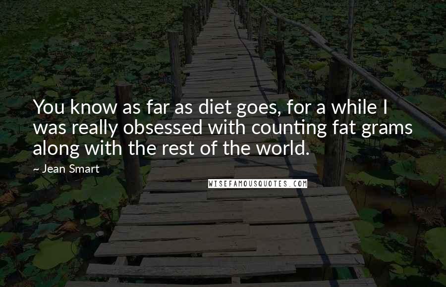 Jean Smart Quotes: You know as far as diet goes, for a while I was really obsessed with counting fat grams along with the rest of the world.