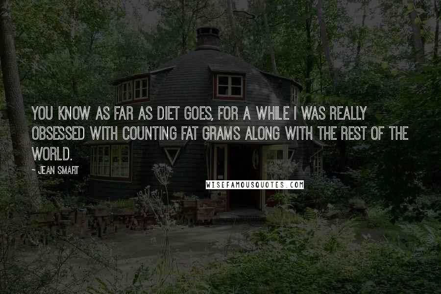 Jean Smart Quotes: You know as far as diet goes, for a while I was really obsessed with counting fat grams along with the rest of the world.
