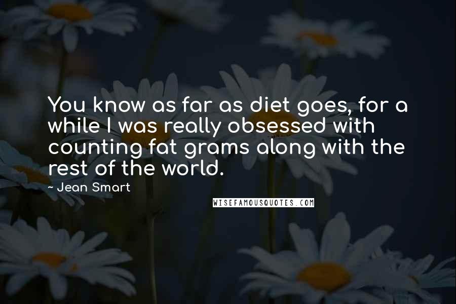 Jean Smart Quotes: You know as far as diet goes, for a while I was really obsessed with counting fat grams along with the rest of the world.