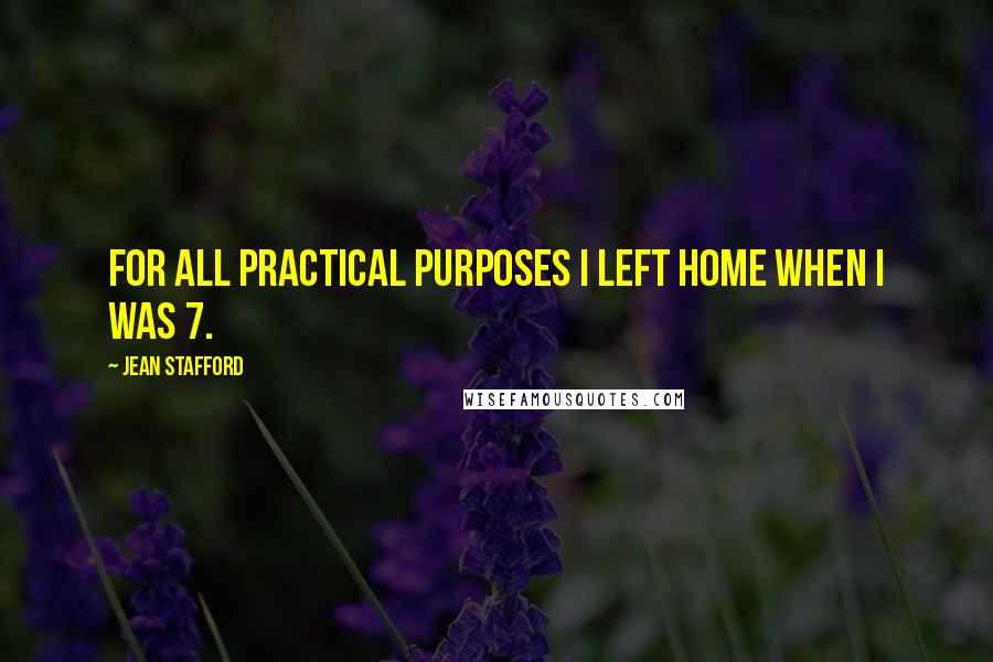 Jean Stafford Quotes: For all practical purposes I left home when I was 7.