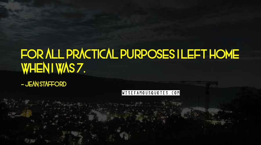 Jean Stafford Quotes: For all practical purposes I left home when I was 7.