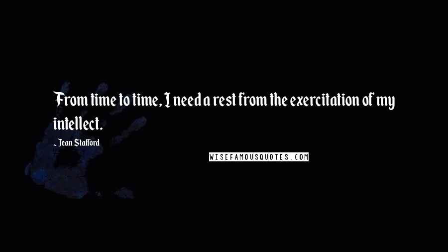 Jean Stafford Quotes: From time to time, I need a rest from the exercitation of my intellect.