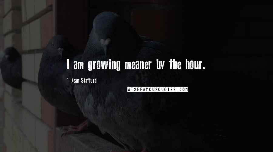 Jean Stafford Quotes: I am growing meaner by the hour.