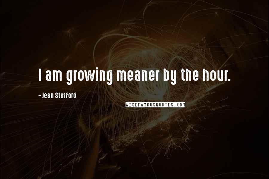 Jean Stafford Quotes: I am growing meaner by the hour.