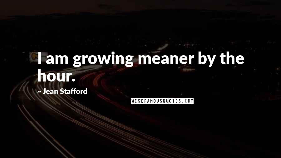 Jean Stafford Quotes: I am growing meaner by the hour.