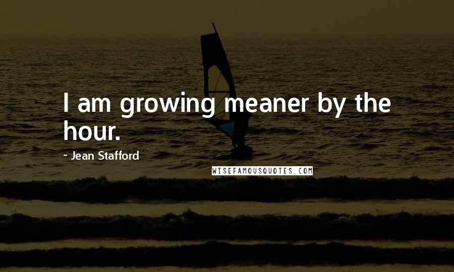 Jean Stafford Quotes: I am growing meaner by the hour.