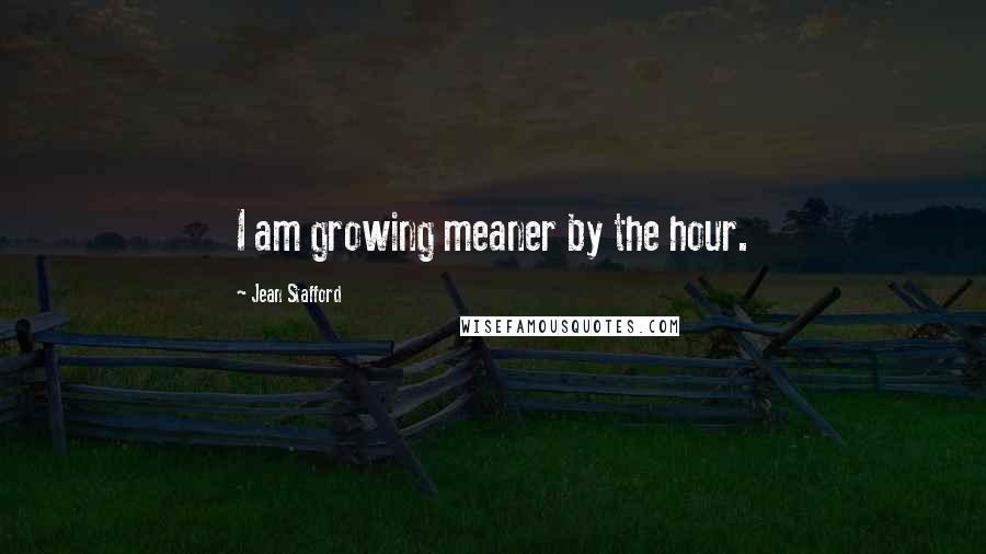 Jean Stafford Quotes: I am growing meaner by the hour.