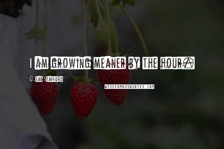 Jean Stafford Quotes: I am growing meaner by the hour.