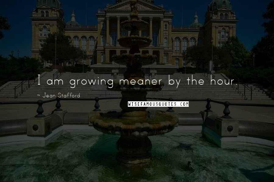 Jean Stafford Quotes: I am growing meaner by the hour.