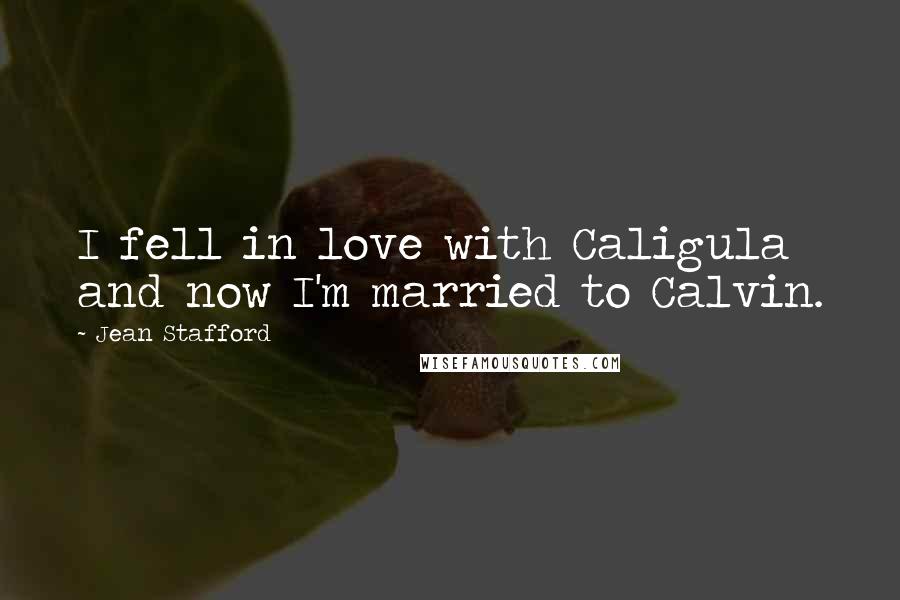 Jean Stafford Quotes: I fell in love with Caligula and now I'm married to Calvin.