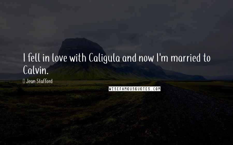 Jean Stafford Quotes: I fell in love with Caligula and now I'm married to Calvin.