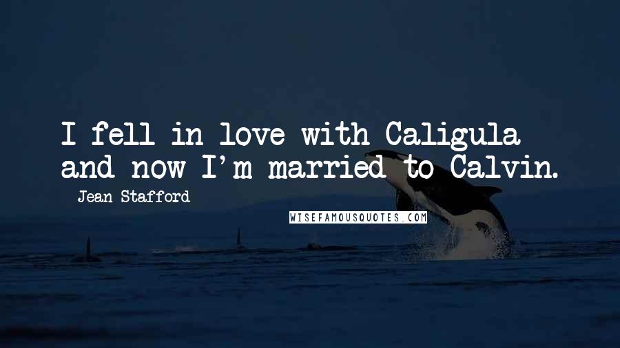 Jean Stafford Quotes: I fell in love with Caligula and now I'm married to Calvin.