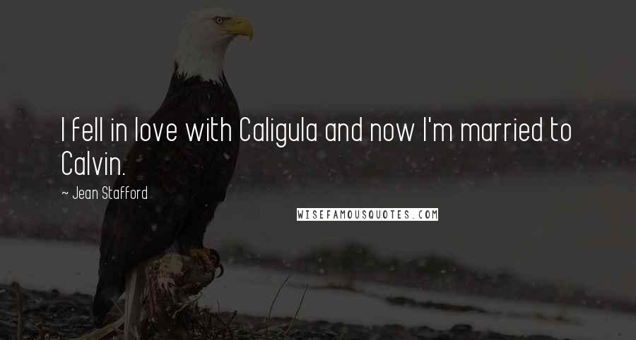 Jean Stafford Quotes: I fell in love with Caligula and now I'm married to Calvin.
