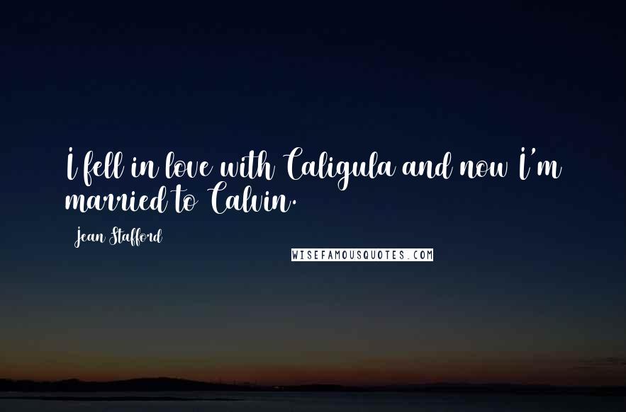 Jean Stafford Quotes: I fell in love with Caligula and now I'm married to Calvin.