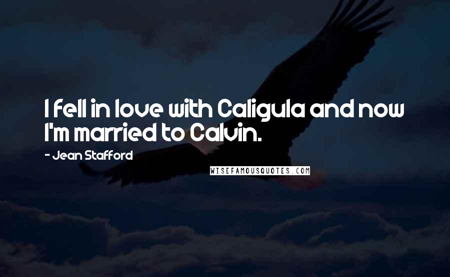 Jean Stafford Quotes: I fell in love with Caligula and now I'm married to Calvin.