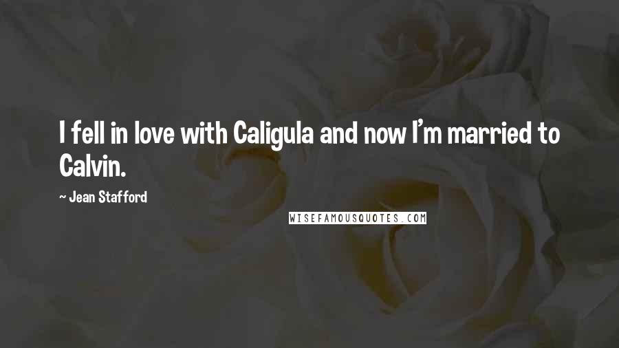 Jean Stafford Quotes: I fell in love with Caligula and now I'm married to Calvin.