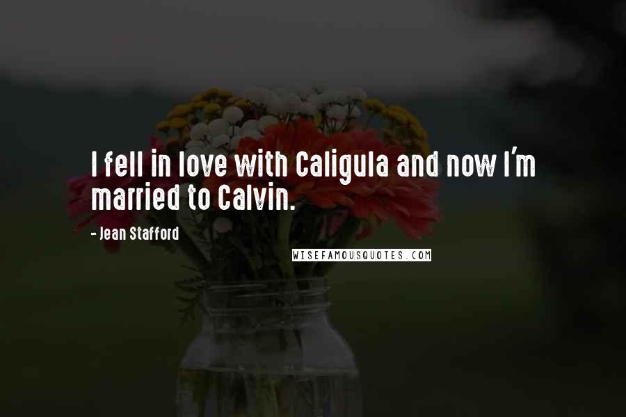 Jean Stafford Quotes: I fell in love with Caligula and now I'm married to Calvin.