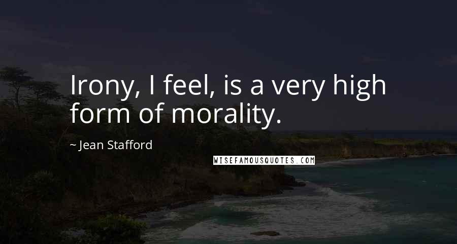 Jean Stafford Quotes: Irony, I feel, is a very high form of morality.