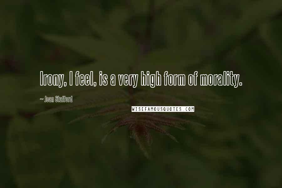 Jean Stafford Quotes: Irony, I feel, is a very high form of morality.