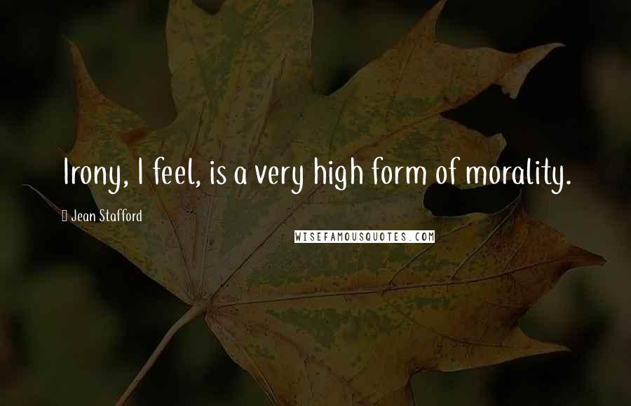 Jean Stafford Quotes: Irony, I feel, is a very high form of morality.