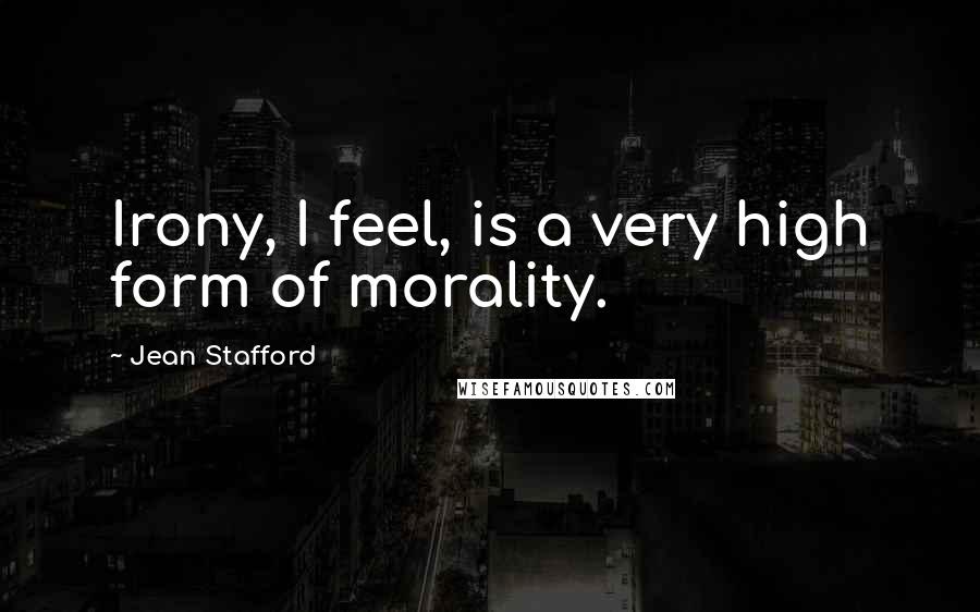 Jean Stafford Quotes: Irony, I feel, is a very high form of morality.