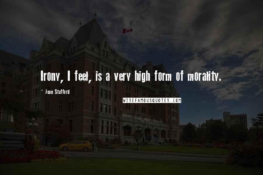 Jean Stafford Quotes: Irony, I feel, is a very high form of morality.