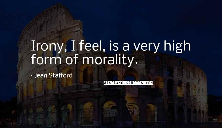 Jean Stafford Quotes: Irony, I feel, is a very high form of morality.