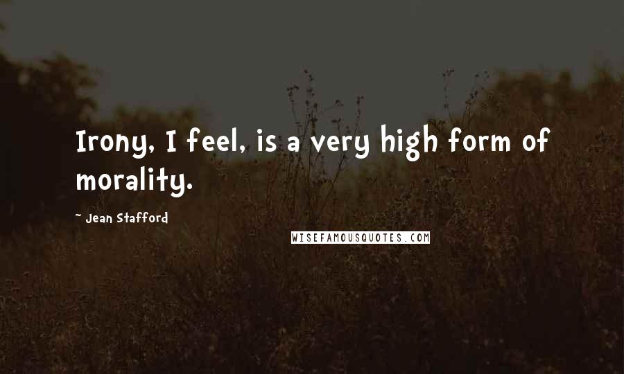 Jean Stafford Quotes: Irony, I feel, is a very high form of morality.