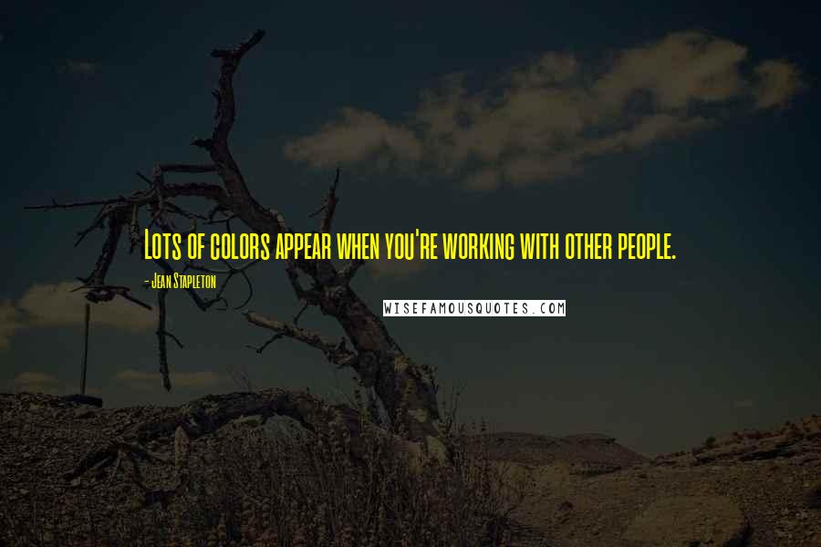 Jean Stapleton Quotes: Lots of colors appear when you're working with other people.