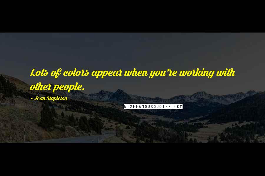Jean Stapleton Quotes: Lots of colors appear when you're working with other people.