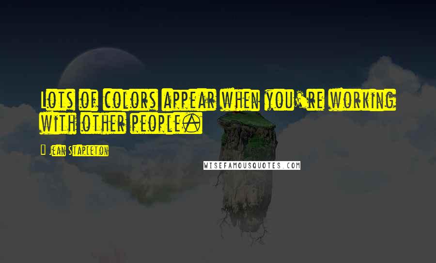 Jean Stapleton Quotes: Lots of colors appear when you're working with other people.