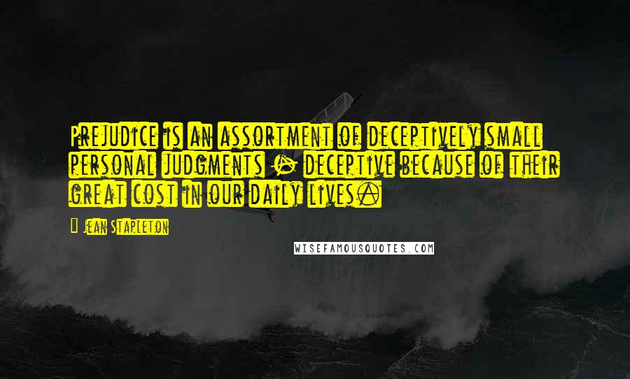 Jean Stapleton Quotes: Prejudice is an assortment of deceptively small personal judgments - deceptive because of their great cost in our daily lives.