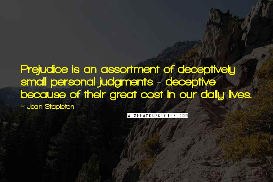 Jean Stapleton Quotes: Prejudice is an assortment of deceptively small personal judgments - deceptive because of their great cost in our daily lives.