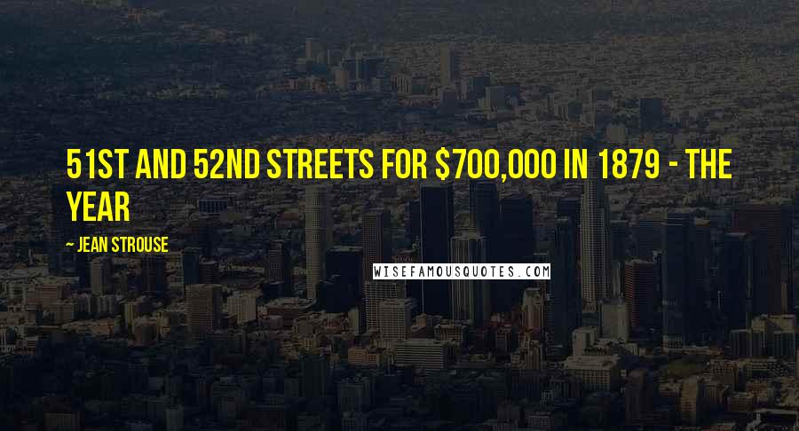 Jean Strouse Quotes: 51st and 52nd Streets for $700,000 in 1879 - the year