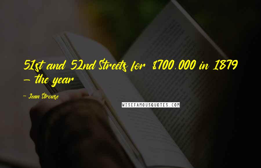 Jean Strouse Quotes: 51st and 52nd Streets for $700,000 in 1879 - the year