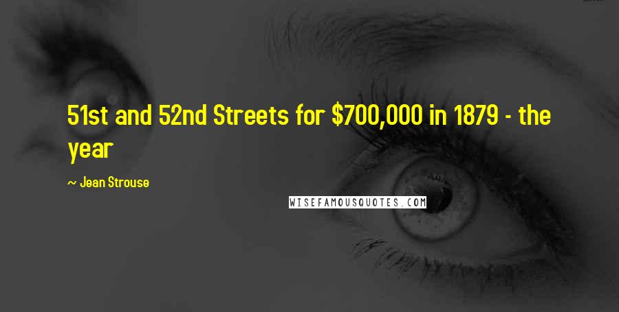 Jean Strouse Quotes: 51st and 52nd Streets for $700,000 in 1879 - the year