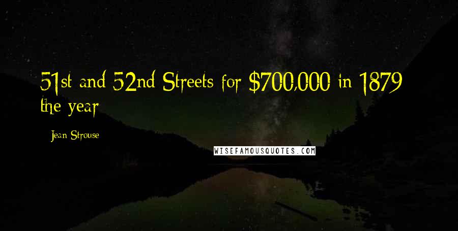 Jean Strouse Quotes: 51st and 52nd Streets for $700,000 in 1879 - the year